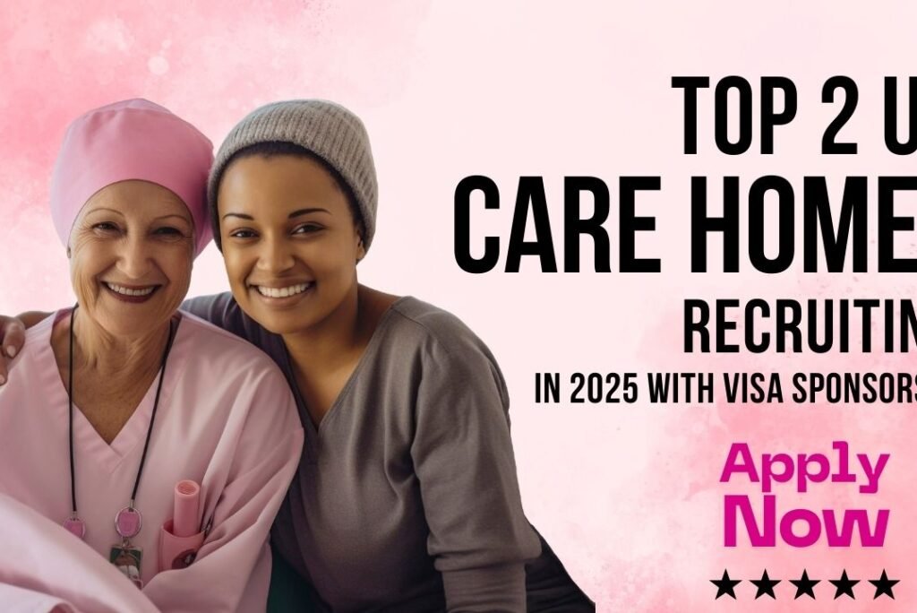 Top 2 UK Care Homes Recruiting in 2025 With Visa Sponsorship
