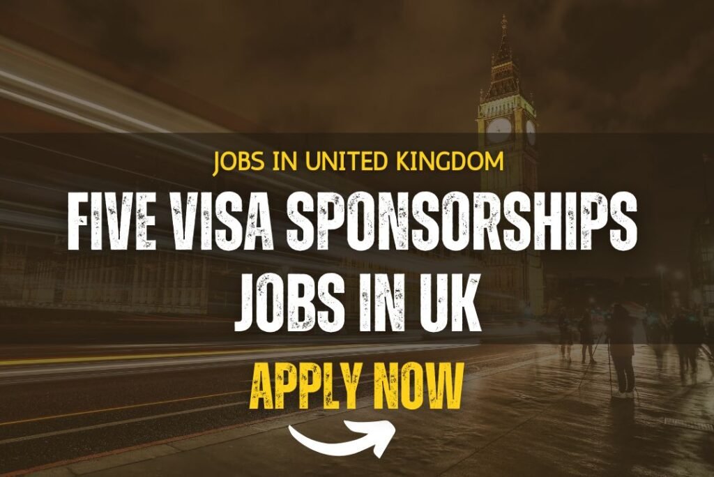 Five Visa Sponsorship Jobs in the United Kingdom: Apply Now