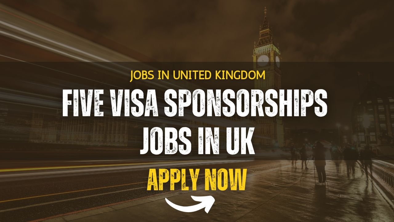 Five Visa Sponsorship Jobs in the United Kingdom: Apply Now
