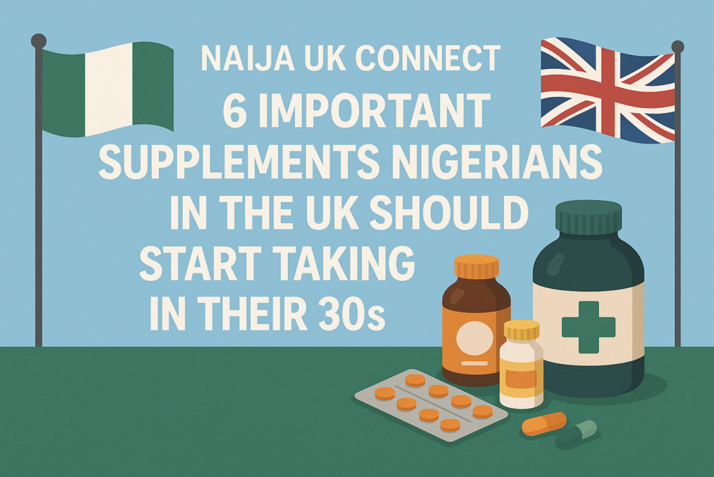 6 Important Supplements Nigerians in the UK Should Start Taking in Their 30s