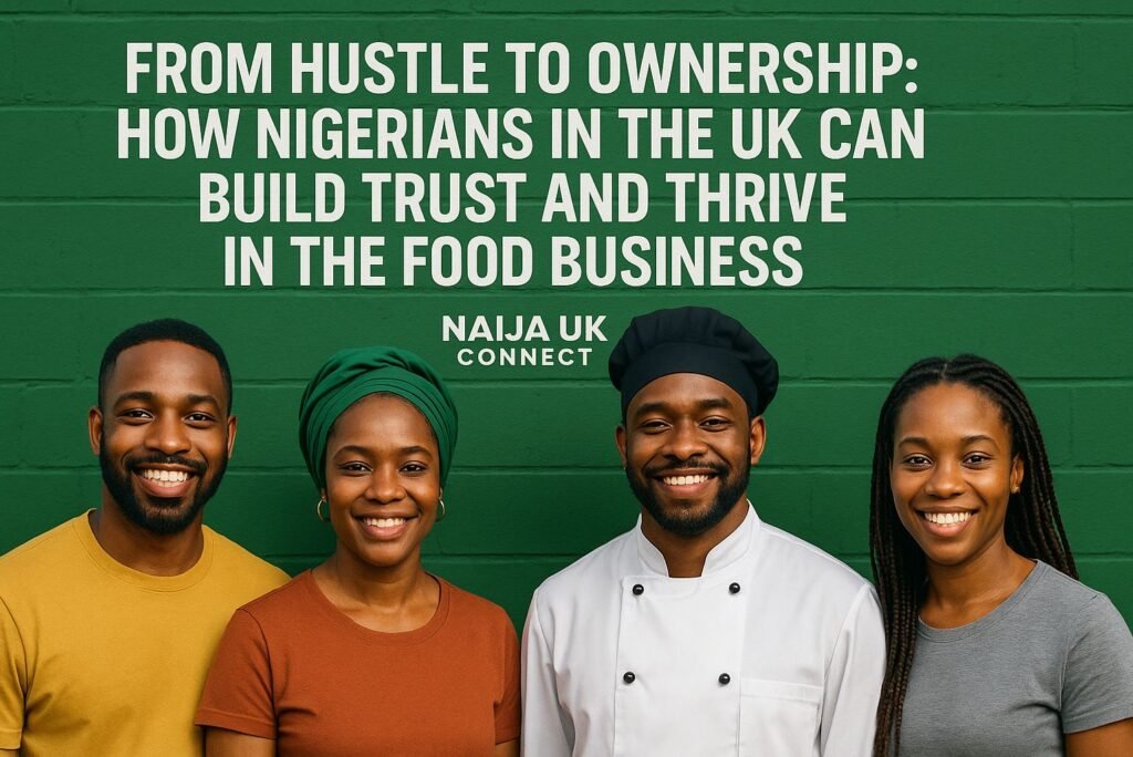 From Hustle to Ownership: How Nigerians in the UK Can Build Trust and Thrive in the Food Business